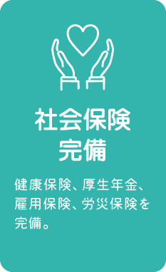 社会保険完備：健康保険、厚生年金、雇用保険、労災保険を完備。