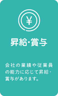 昇給・賞与：会社の業績や従業員の能力に応じて昇給・賞与があります。